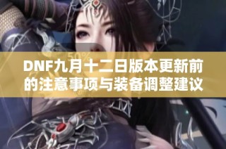 DNF九月十二日版本更新前的注意事项与装备调整建议