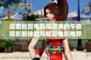 探索秋霞电影院带来的午夜观影新体验与精彩电影推荐