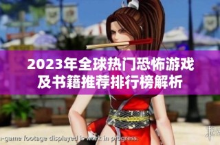 2023年全球热门恐怖游戏及书籍推荐排行榜解析