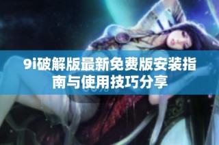 9i破解版最新免费版安装指南与使用技巧分享