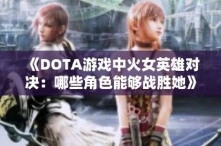 《DOTA游戏中火女英雄对决：哪些角色能够战胜她》