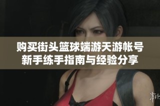购买街头篮球端游天游帐号新手练手指南与经验分享