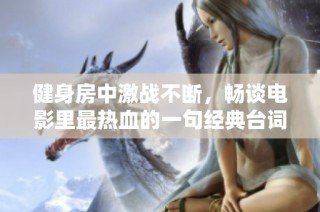 健身房中激战不断，畅谈电影里最热血的一句经典台词
