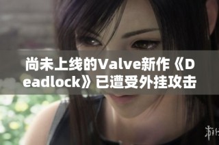 尚未上线的Valve新作《Deadlock》已遭受外挂攻击