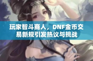 玩家智斗商人，DNF金币交易新规引发热议与挑战