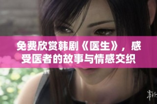 免费欣赏韩剧《医生》，感受医者的故事与情感交织