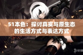 51本色：探讨真实与原生态的生活方式与表达方式