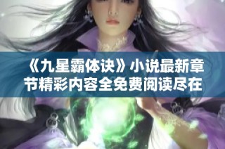 《九星霸体诀》小说最新章节精彩内容全免费阅读尽在此处