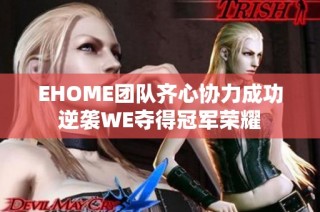EHOME团队齐心协力成功逆袭WE夺得冠军荣耀