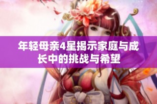 年轻母亲4星揭示家庭与成长中的挑战与希望