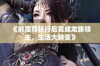 《前魔尊转行后竟成龙族领主，生活大转变》