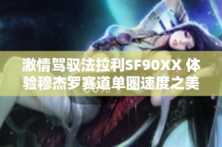 激情驾驭法拉利SF90XX 体验穆杰罗赛道单圈速度之美
