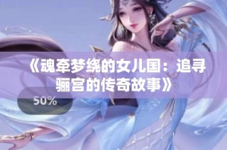 《魂牵梦绕的女儿国：追寻骊宫的传奇故事》