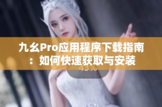 九幺Pro应用程序下载指南：如何快速获取与安装