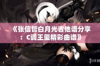 《张信哲白月光吉他谱分享：C调王玺精彩曲谱》