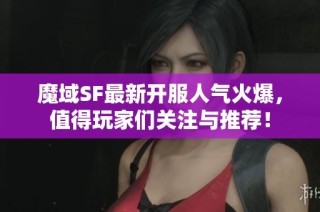 魔域SF最新开服人气火爆，值得玩家们关注与推荐！