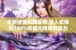 全新传奇私服发布 浸入式体验100%仿盛大传奇的魅力与激情