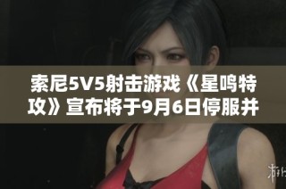 索尼5V5射击游戏《星鸣特攻》宣布将于9月6日停服并启动退款措施
