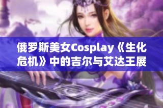 俄罗斯美女Cosplay《生化危机》中的吉尔与艾达王展现迷人风情
