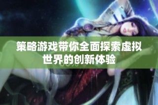 策略游戏带你全面探索虚拟世界的创新体验