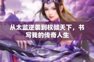 从太监逆袭到权倾天下，书写我的传奇人生