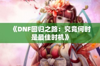 《DNF回归之路：究竟何时是最佳时机》