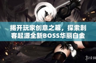 揭开玩家创意之幕，探索刺客起源全新BOSS华丽白金的秘密