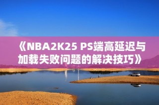 《NBA2K25 PS端高延迟与加载失败问题的解决技巧》