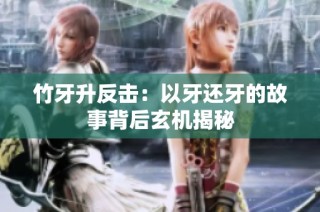 竹牙升反击：以牙还牙的故事背后玄机揭秘