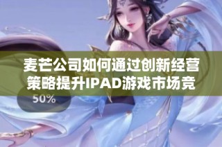 麦芒公司如何通过创新经营策略提升IPAD游戏市场竞争力