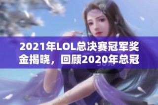 2021年LOL总决赛冠军奖金揭晓，回顾2020年总冠军奖金情况