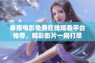 春雨电影免费在线观看平台推荐，精彩影片一网打尽