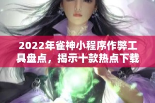 2022年雀神小程序作弊工具盘点，揭示十款热点下载推荐