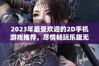 2023年最受欢迎的2D手机游戏推荐，尽情畅玩乐趣无穷