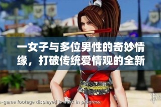 一女子与多位男性的奇妙情缘，打破传统爱情观的全新故事