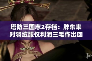 塔防三国志2存档：胖东来对羽绒服仅利润三毛作出回应，揭秘特价商品背后的真相
