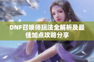 DNF召唤师玩法全解析及最佳加点攻略分享