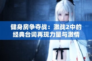 健身房争夺战：激战2中的经典台词再现力量与激情
