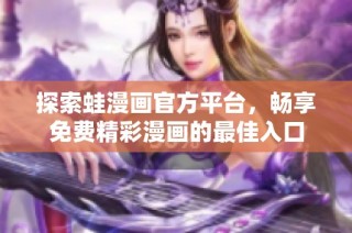 探索蛙漫画官方平台，畅享免费精彩漫画的最佳入口