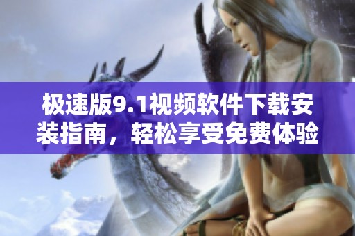 极速版9.1视频软件下载安装指南，轻松享受免费体验