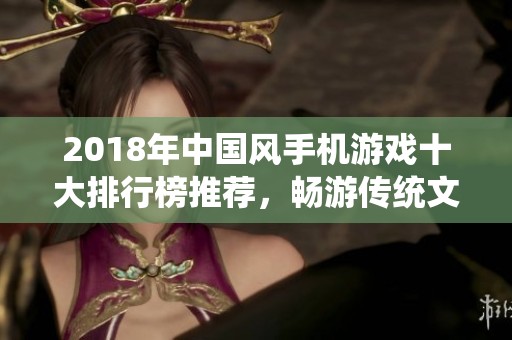2018年中国风手机游戏十大排行榜推荐，畅游传统文化魅力