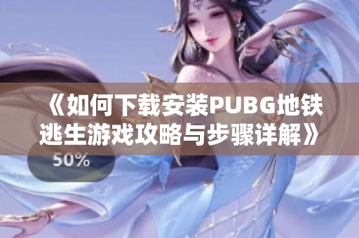 《如何下载安装PUBG地铁逃生游戏攻略与步骤详解》