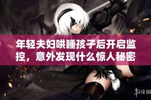 年轻夫妇哄睡孩子后开启监控，意外发现什么惊人秘密