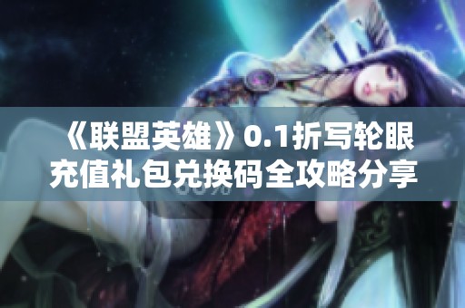 《联盟英雄》0.1折写轮眼充值礼包兑换码全攻略分享