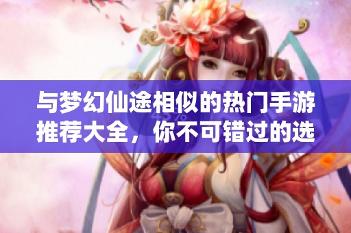 与梦幻仙途相似的热门手游推荐大全，你不可错过的选择