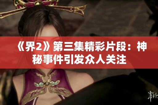 《界2》第三集精彩片段：神秘事件引发众人关注