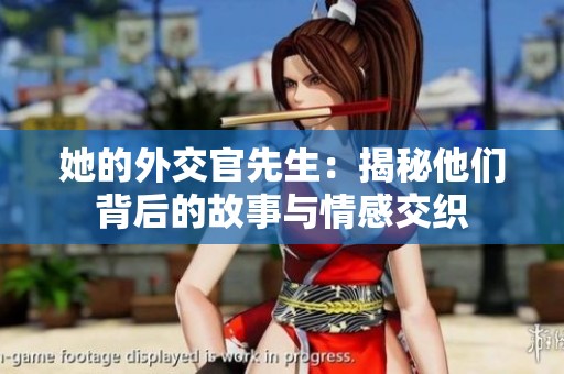 她的外交官先生：揭秘他们背后的故事与情感交织