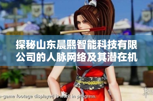 探秘山东晨熙智能科技有限公司的人脉网络及其潜在机会