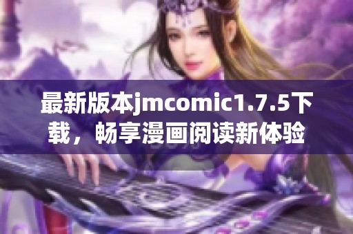 最新版本jmcomic1.7.5下载，畅享漫画阅读新体验