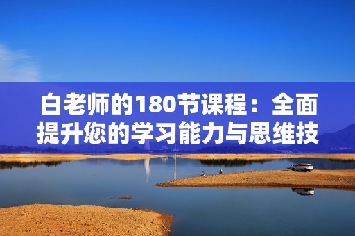 白老师的180节课程：全面提升您的学习能力与思维技巧